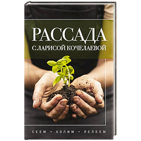 Общие работы по садоводству, книга Рассада с Ларисой Кочелаевой. Сеем, холим и лелеем купить по скидке