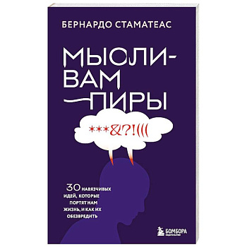 Мысли-вампиры. 30 навязчивых идей, которые портят нам жизнь, и как их обезвредить
