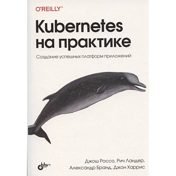 Kubernetes на практике. Создание успешных платформ приложений