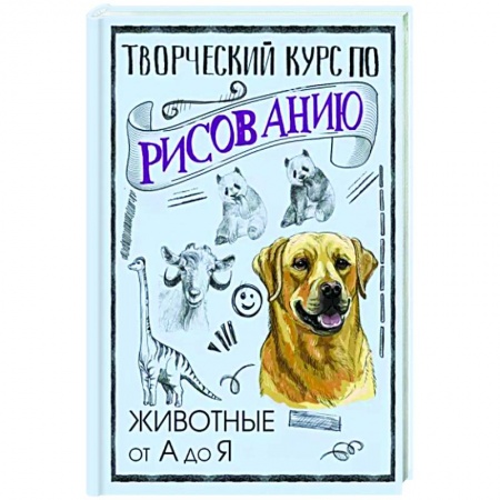 Основы рисования и живописи, книга Творческий курс по рисованию. Животные от А до Я купить по скидке