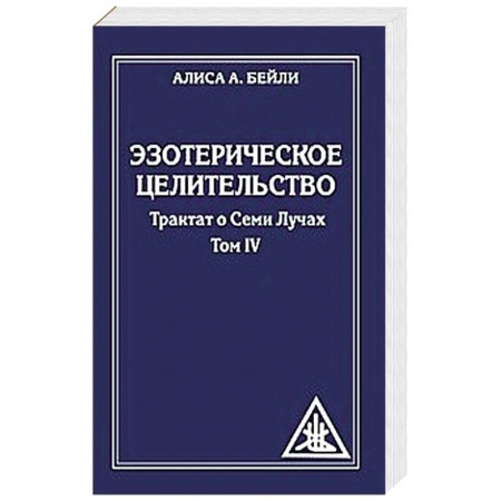 Практическая эзотерика, книга Эзотерическое целительство. Трактат о Семи Лучах. Том 4 купить по скидке