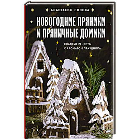 Выпечка, десерты, книга Новогодние пряники и пряничные домики. Сладкие рецепты с ароматом праздника купить по скидке