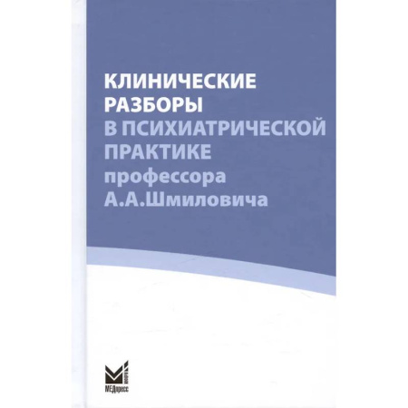 Психиатрия. Психопатология. Сексопатология, книга Клинические разборы в психиатрической практике профессора А.А. Шмиловича купить по скидке