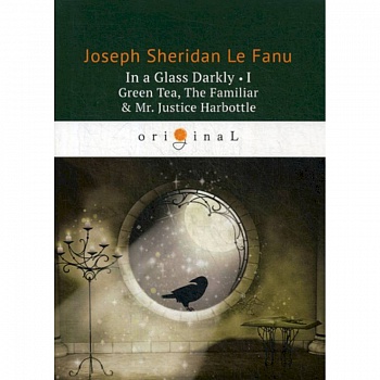 In a Glass Darkly I. Green Tea, The Familiar & Mr. Justice Harbottle In a Glass Darkly I. Green Tea, The Familiar & Mr. Justice Harbottle