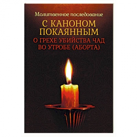 Православие и общество, книга Молитвенное последование с каноном покаянным о грехе убийства чад во утробе (аборта) купить по скидке