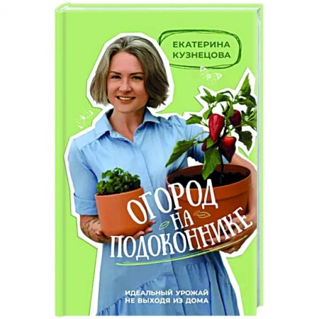 Общие работы о комнатных растениях, книга Огород на подоконнике. Идеальный урожай не выходя из дома купить по скидке