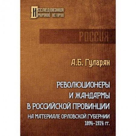 История, биография, мемуары, книга Революционеры и жандармы в российской провинции. На материале Орловской губернии. 1894-1914 гг. купить по скидке