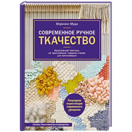 Другие виды ремесел и рукоделия, книга Современное ручное ткачество. Креативный текстиль на простейшем ткацком станке купить по скидке