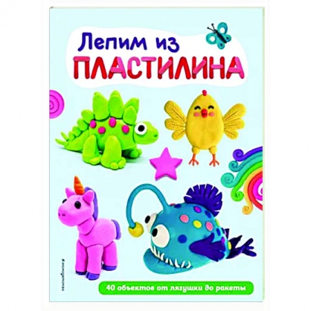 Аппликации и лепка, книга Лепим из пластилина. 40 объектов от лягушки до ракеты купить по скидке