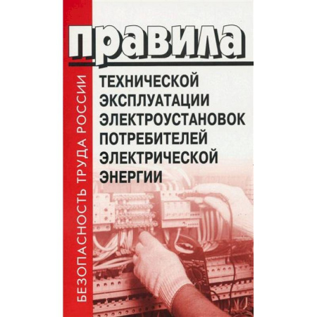 Нормативные правовые акты, книга Правила технической эксплуатации электроустановок потребителей электрической энергии купить по скидке