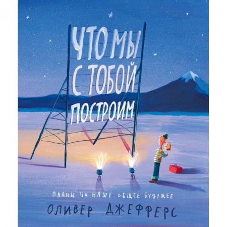 Сказки и истории для малышей, книга Что мы с тобой построим:планы на наше общее будущее купить по скидке