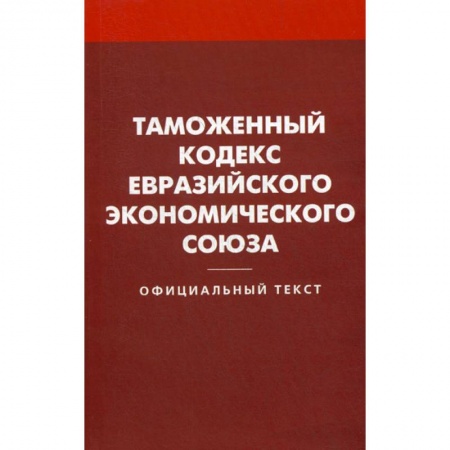 Нормативные правовые акты, книга Таможенный кодекс Евразийского экономического союз купить по скидке