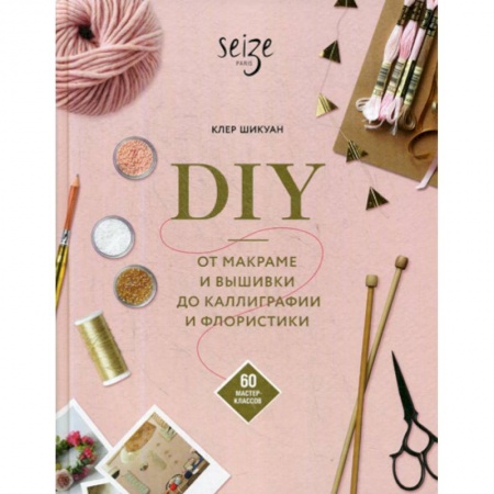 Другие виды ремесел и рукоделия, книга DIY. От макраме и вышивки до каллиграфии и флористики купить по скидке