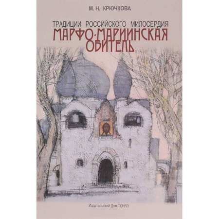 Паломничества. Монастыри. Храмы, книга Традиции российского милосердия. Марфо-Мариинская обитель купить по скидке