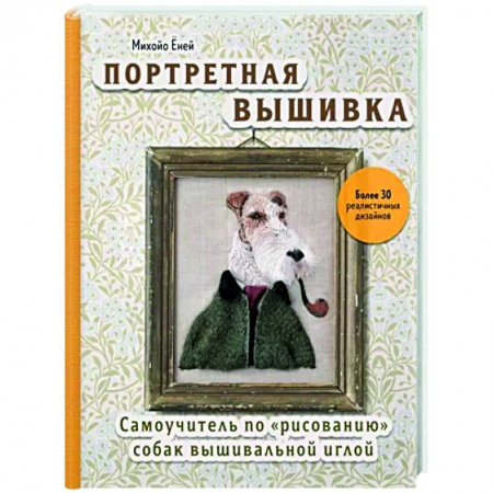 Вышивка, книга Портретная вышивка. Самоучитель по «рисованию» собак вышивальной иглой купить по скидке