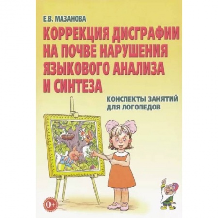 Коррекционная педагогика, книга Коррекция дисграфии на почве нарушения языкового анализа и синтеза. Конспекты занятий для логопедов купить по скидке