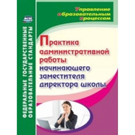Дополнительные учебные пособия, книга Практика административной работы начинающего заместителя директора школы. ФГОС купить по скидке