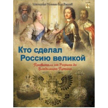 Кто сделал Россию Великой. Правители от Рюрика до Владимира Путина