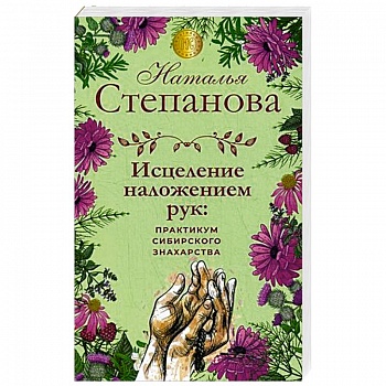 Исцеление наложением рук. Практикум сибирского знахарства