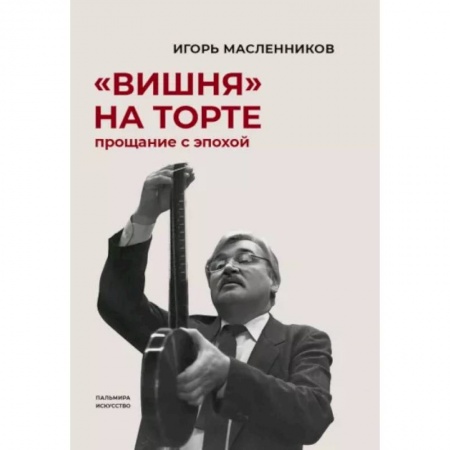 Мемуары, биографии деятелей культуры, искусства, книга Вишня на торте. Прощание с эпохой купить по скидке