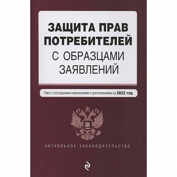 Защита прав потребителей с образцами заявлений. Текст с изм. и доп. на 2022 г.