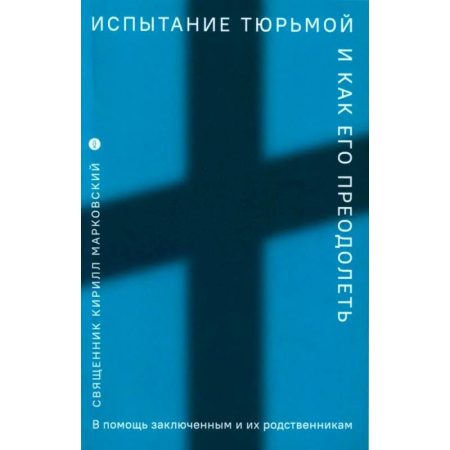 Проповеди, поучения, беседы, письма, книга Испытание тюрьмой и как его преодолеть. В помощь заключенным и их родственникам купить по скидке