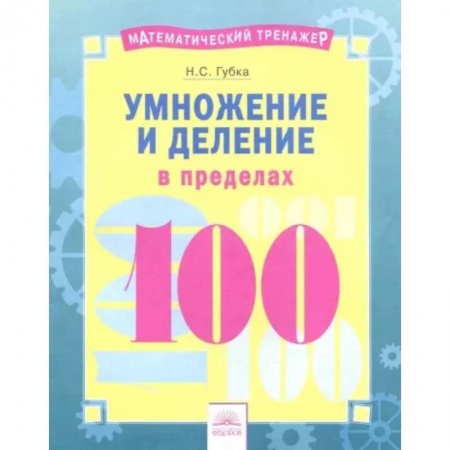 Математика. Алгебра. Геометрия, книга Математический тренажер. Умножение и деление в пределах 100 купить по скидке