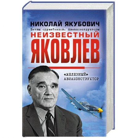 Мемуары, биографии деятелей науки, книга Неизвестный Яковлев. «Железный» авиаконструктор купить по скидке