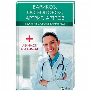 Варикоз, остеопороз, артрит, артроз и другие заболевания ног. Лечимся без химии Варикоз, остеопороз, артрит, артроз и другие заболевания ног. Лечимся без химии