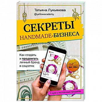 Секреты handmade-бизнеса. Как создать и продвигать личный бренд в соцсетях
