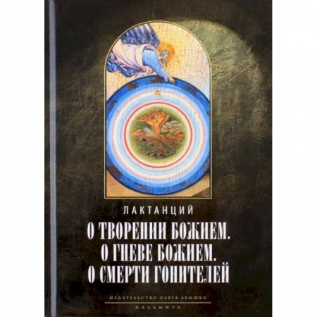 Религиоведение. История религий, книга О творении Божием. О гневе Божием. О смерти гонителей. Эпитомы Божественных установлений купить по скидке