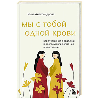 Мы с тобой одной крови. Как отношения с братьями и сестрами влияют на нас и нашу жизнь