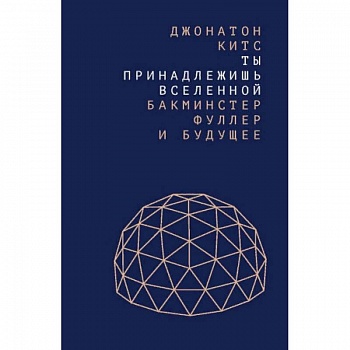 Ты принадлежишь Вселенной. Бакминстер Фуллер и будущее Ты принадлежишь Вселенной. Бакминстер Фуллер и будущее