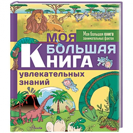 Все обо всем. Универсальные энциклопедии, книга Моя большая книга увлекательных знаний купить по скидке