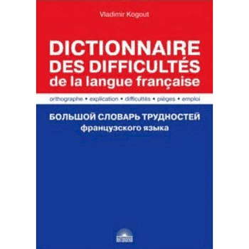 Большой словарь трудностей французского языка. Правописание, объяснение, ловушки, трудности, употр