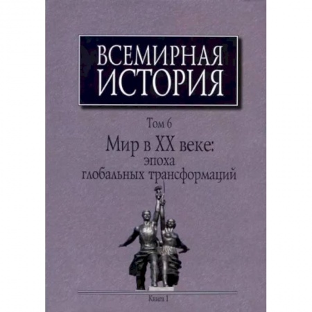 Общие работы по всемирной истории, книга Всемирная история: В 6-ти томах. Т. 6 кн.1. Мир в XX веке: эпоха глобальных трансформаций купить по скидке