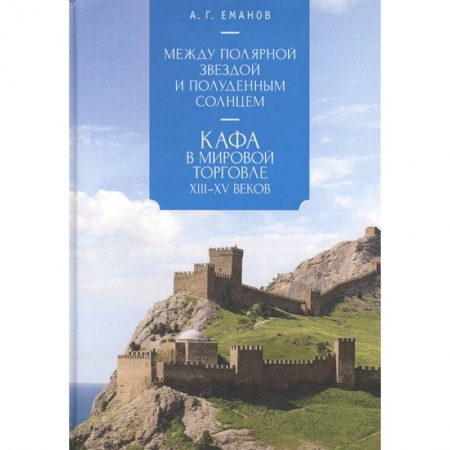 Всемирная история, книга Между Полярной звездой и Полуденным Солнцем:Кафа в мировой торговле XIII-XVвв. купить по скидке
