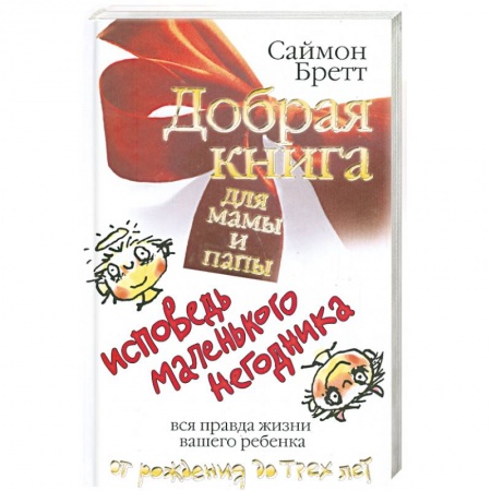 Книги, книга Добрая книга для мамы и папы. Исповедь маленького негодника. Вся правда жизни вашего ребенка от рождения до трех лет купить по скидке
