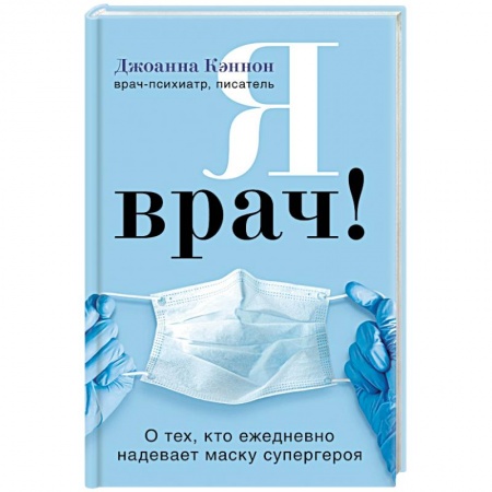 История медицины, книга Я врач! О тех, кто ежедневно надевает маску супергероя купить по скидке