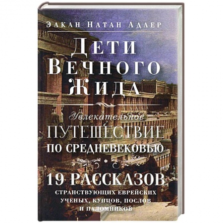 Книги, книга Дети Вечного Жида, или Увлекательное путешествие по Средневековью. 19 рассказов странствующих еврейских ученых, купцов, послов и паломников купить по скидке