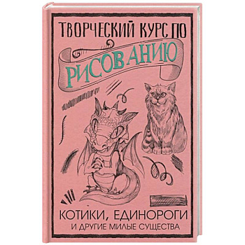 Творческий курс по рисованию. Котики, единороги и другие милые существа