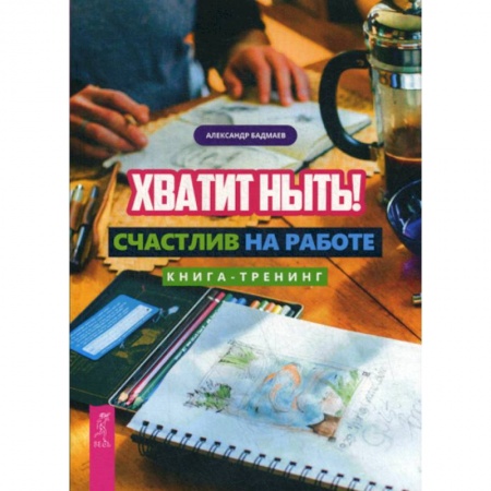 Практическая психология, книга Хватит ныть! Счастлив на работе купить по скидке