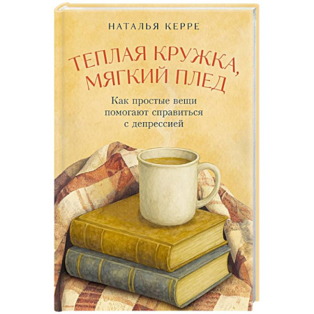 Психология, книга Теплая кружка, мягкий плед: Как простые вещи помогают справиться с депрессией купить по скидке