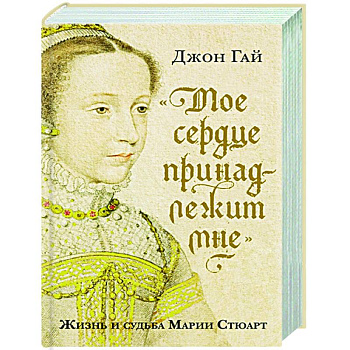 Мое сердце принадлежит мне:Жизнь и судьба Марии Стюарт