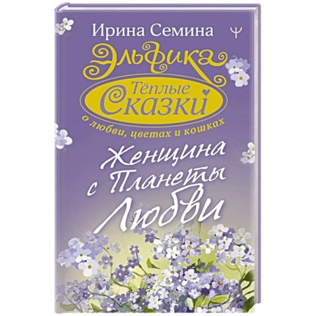 Русская современная проза, книга Эльфика. Теплые сказки о любви, цветах и кошках. Женщина с Планеты Любви купить по скидке