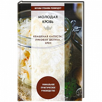 Молодая кровь. Квашеная капуста, луковая шелуха, хрен. Уникальное практическое руководство Молодая кровь. Квашеная капуста, луковая шелуха, хрен. Уникальное практическое руководство