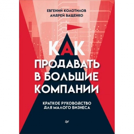 Предпринимательство. Отраслевой бизнес, книга Как продавать в большие компании. Краткое руководство для малого бизнеса купить по скидке