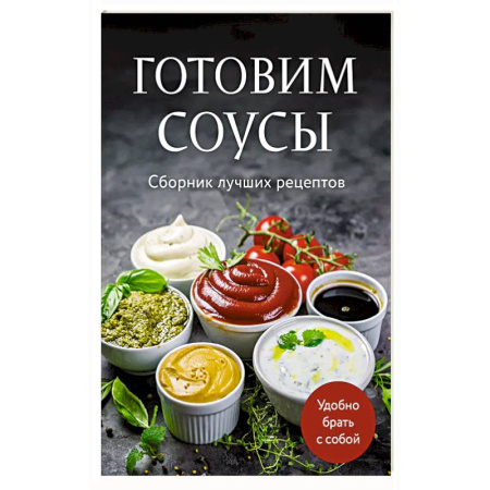 Соусы, специи, приправы, книга Готовим соусы. Сборник лучших рецептов купить по скидке