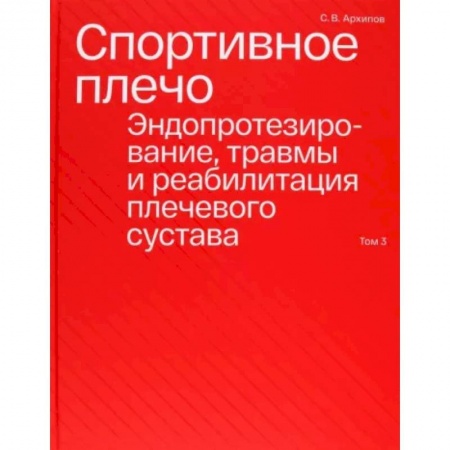Другие виды специальной медицины, книга Спортивное плечо. В 3-х томах. Том 3. Эндопротезирование, травмы и реабилитация плечевого сустава купить по скидке
