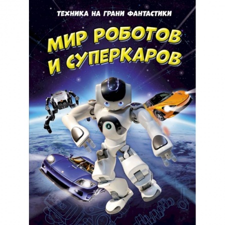 Наука. Техника. Транспорт, книга Техника на грани фантастики.Мир роботов и суперкаров купить по скидке